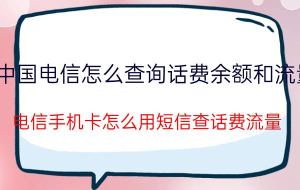 中国电信怎么查询话费余额和流量 电信手机卡怎么用短信查话费流量？